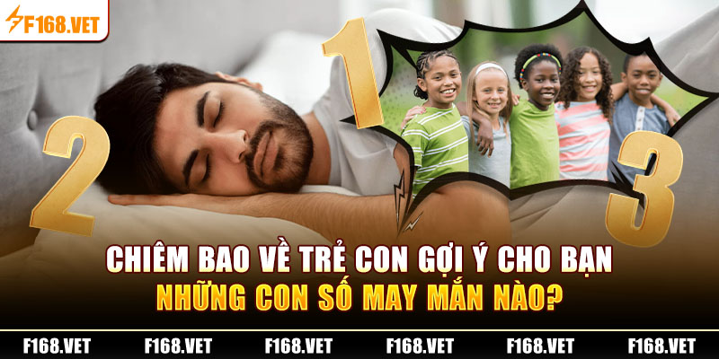 Chiêm bao về trẻ con gợi ý cho bạn những con số may mắn nào?